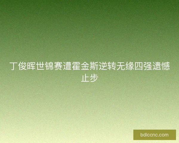 丁俊晖世锦赛遭霍金斯逆转无缘四强遗憾止步