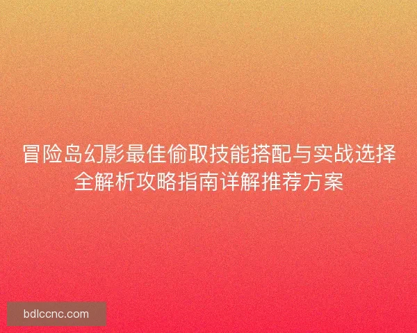 冒险岛幻影最佳偷取技能搭配与实战选择全解析攻略指南详解推荐方案