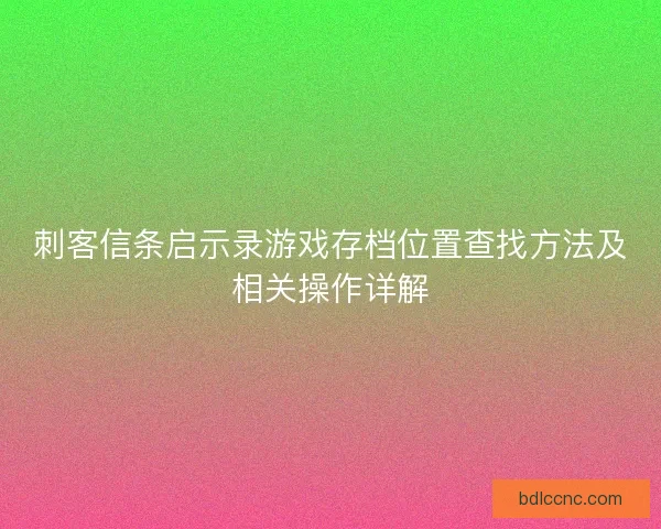 刺客信条启示录游戏存档位置查找方法及相关操作详解 刺客信条启示录游戏存档位置查找方法及相关操作详解